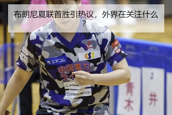 布朗尼夏联首胜引热议，外界在关注什么？