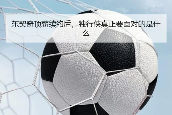 东契奇顶薪续约后，独行侠真正要面对的是什么